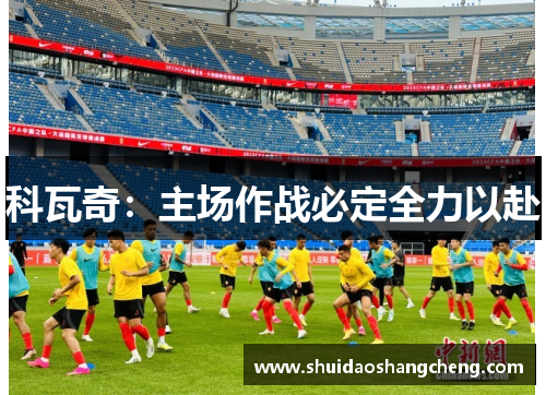 科瓦奇：主场作战必定全力以赴